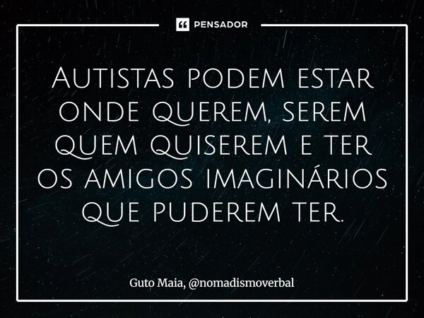 ⁠Autistas podem estar onde querem, serem quem quiserem e ter os amigos imaginários que puderem ter.... Frase de Guto Maia, nomadismoverbal.