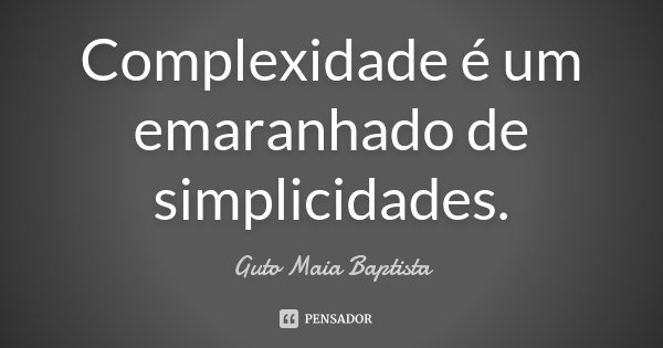 Complexidade é um emaranhado de simplicidades.... Frase de Guto Maia Baptista.