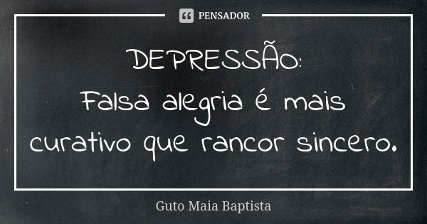 DEPRESSÃO: Falsa alegria é mais curativo que rancor sincero.... Frase de Guto Maia Baptista.