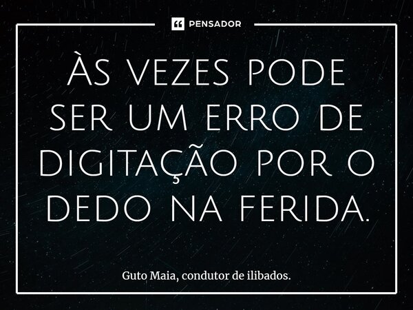 ⁠Às vezes pode ser um erro de digitação por o dedo na ferida.... Frase de Guto Maia, condutor de ilibados..