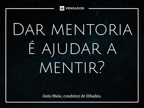 ⁠Dar mentoria é ajudar a mentir?... Frase de Guto Maia, condutor de ilibados..