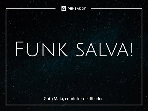 ⁠Funk salva!... Frase de Guto Maia, condutor de ilibados..