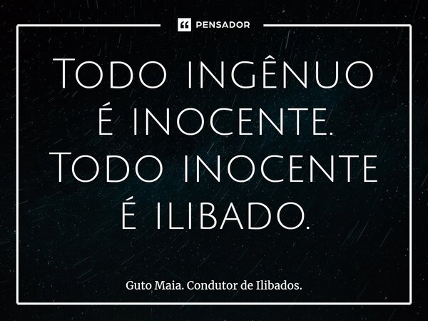 ⁠Todo ingênuo é inocente. Todo inocente é ilibado.... Frase de Guto Maia. Condutor de Ilibados..