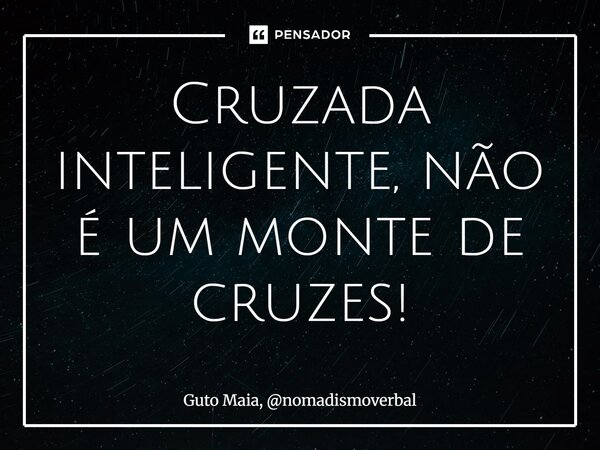 ⁠Cruzada inteligente, não é um monte de cruzes!... Frase de Guto Maia, nomadismoverbal.