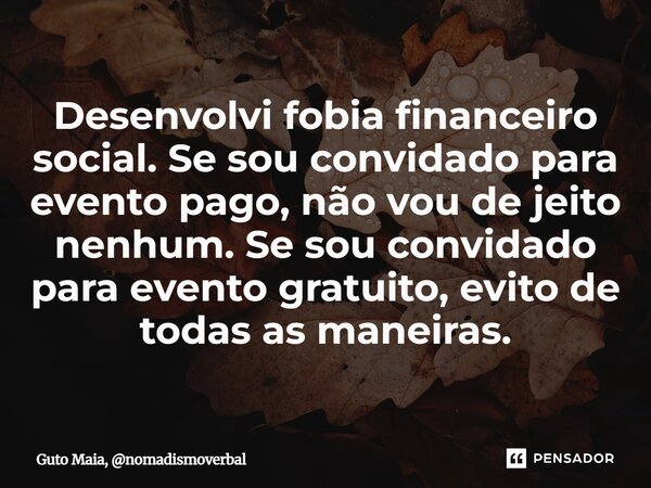 ⁠Desenvolvi fobia financeiro social. Se sou convidado para evento pago, não vou de jeito nenhum. Se sou convidado para evento gratuito, evito de todas as maneir... Frase de Guto Maia, nomadismoverbal.