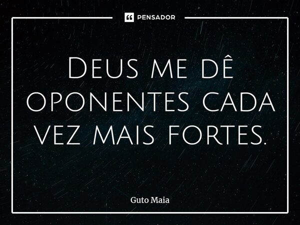⁠Deus me dê oponentes cada vez mais fortes.... Frase de Guto Maia.