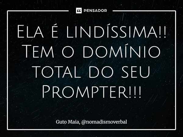 ⁠Ela é lindíssima!! Tem o domínio total do seu Prompter!!!... Frase de Guto Maia, nomadismoverbal.