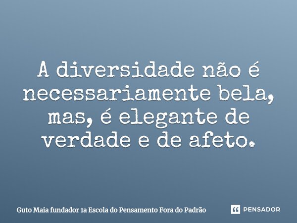 ⁠A diversidade não é necessariamente bela, mas, é elegante de verdade e de afeto.... Frase de Guto Maia fundador 1a Escola do Pensamento Fora do Padrão.