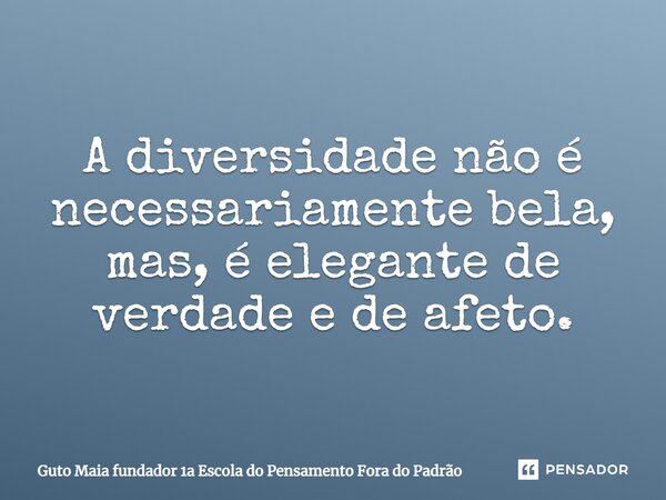 ⁠A diversidade não é necessariamente bela, mas, é elegante de verdade e de afeto.... Frase de Guto Maia fundador 1a Escola do Pensamento Fora do Padrão.