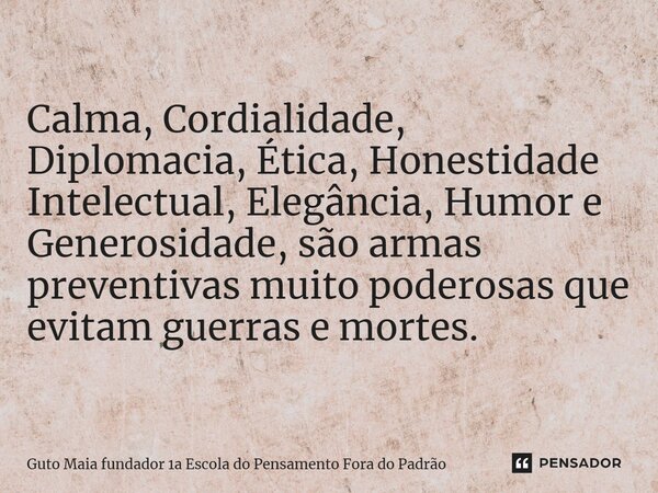 ⁠Calma, Cordialidade, Diplomacia, Ética, Honestidade Intelectual, Elegância, Humor e Generosidade, são armas preventivas muito poderosas que evitam guerras e mo... Frase de Guto Maia fundador 1a Escola do Pensamento Fora do Padrão.