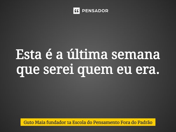 ⁠Esta é a última semana que serei quem eu era.... Frase de Guto Maia fundador 1a Escola do Pensamento Fora do Padrão.