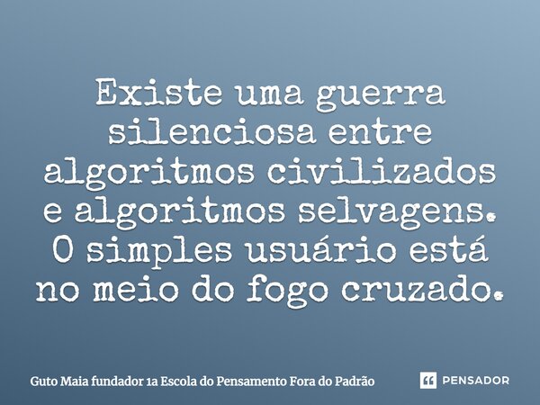 ⁠Existe uma guerra silenciosa entre algoritmos civilizados e algoritmos selvagens. O simples usuário está no meio do fogo cruzado.... Frase de Guto Maia fundador 1a Escola do Pensamento Fora do Padrão.