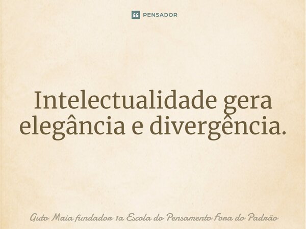 ⁠Intelectualidade gera elegância e divergência.... Frase de Guto Maia fundador 1a Escola do Pensamento Fora do Padrão.