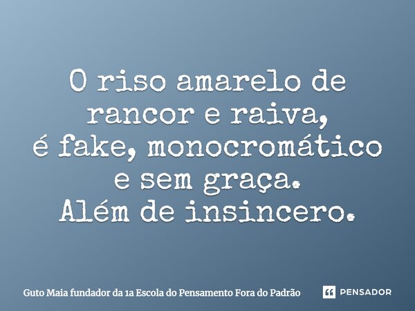 ⁠O riso amarelo de rancor e raiva, é fake, monocromático e sem graça. Além de insincero.... Frase de Guto Maia fundador da 1a Escola do Pensamento Fora do Padrão.