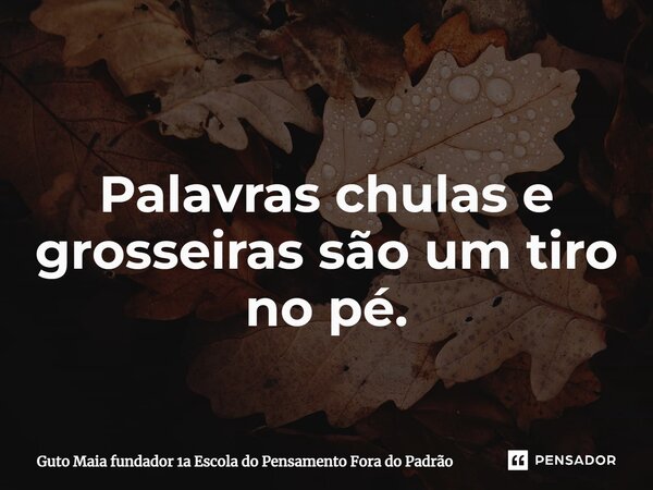 ⁠Palavras chulas e grosseiras são um tiro no pé.... Frase de Guto Maia fundador 1a Escola do Pensamento Fora do Padrão.