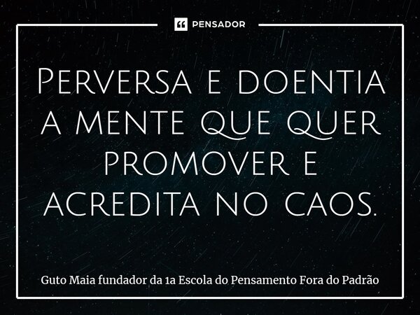 ⁠Perversa e doentia a mente que quer promover e acredita no caos.... Frase de Guto Maia fundador da 1a Escola do Pensamento Fora do Padrão.