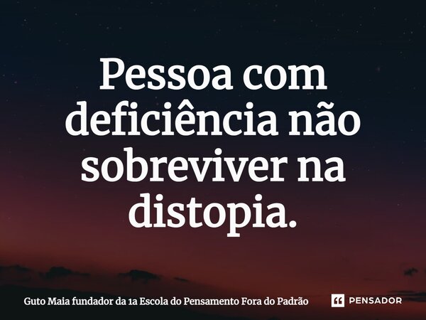 ⁠Pessoa com deficiência não sobreviver na distopia.... Frase de Guto Maia fundador da 1a Escola do Pensamento Fora do Padrão.