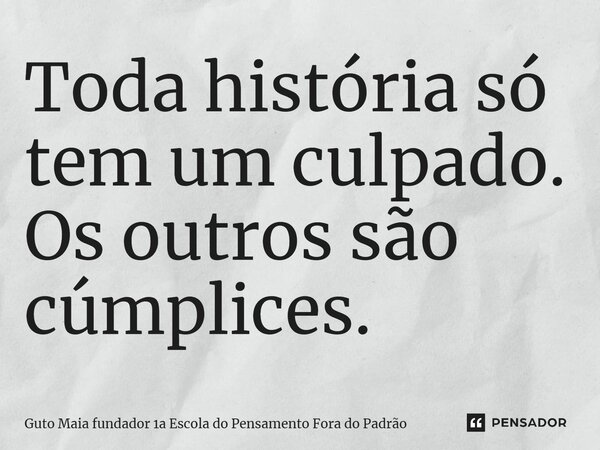 ⁠Toda história só tem um culpado. Os outros são cúmplices.... Frase de Guto Maia fundador 1a Escola do Pensamento Fora do Padrão.