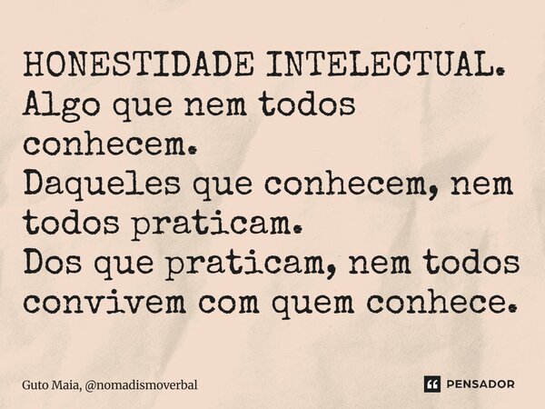 ⁠HONESTIDADE INTELECTUAL. Algo que nem todos conhecem. Daqueles que conhecem, nem todos praticam. Dos que praticam, nem todos convivem com quem conhece.... Frase de Guto Maia, nomadismoverbal.