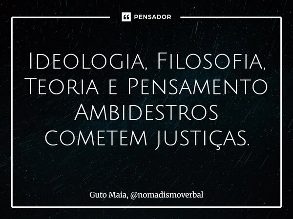 ⁠⁠Ideologia, Filosofia, Teoria e Pensamento Ambidestros cometem justiças.... Frase de Guto Maia, nomadismoverbal.
