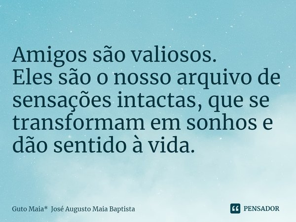 ⁠Amigos são valiosos.
Eles são o nosso arquivo de sensações intactas, que se transformam em sonhos e dão sentido à vida.... Frase de Guto Maia* José Augusto Maia Baptista.