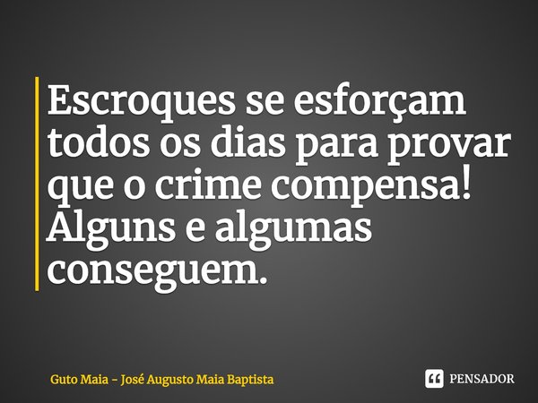 ⁠Escroques se esforçam todos os dias para provar que o crime compensa!
Alguns e algumas conseguem.... Frase de Guto Maia - José Augusto Maia Baptista.