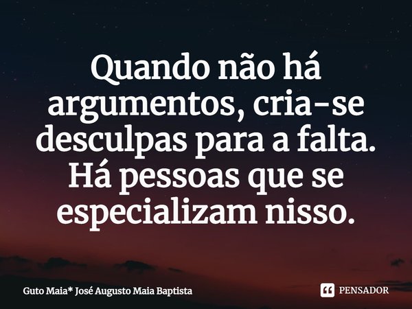 ⁠Quando não há argumentos, cria-se desculpas para a falta.
Há pessoas que se especializam nisso.... Frase de Guto Maia* José Augusto Maia Baptista.