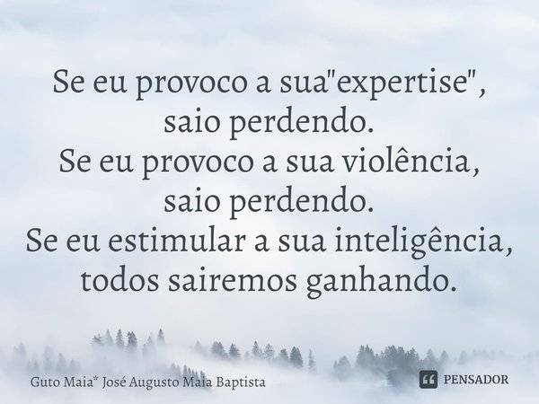⁠Se eu provoco a sua "expertise", saio perdendo.
Se eu provoco a sua violência,
saio perdendo.
Se eu estimular a sua inteligência, todos sairemos ganh... Frase de Guto Maia* José Augusto Maia Baptista.