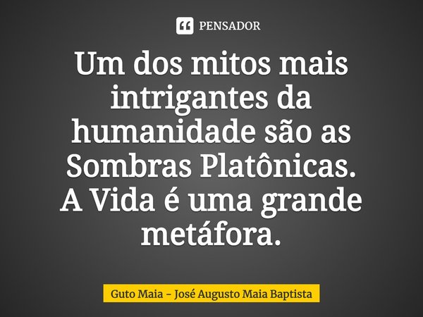⁠Um dos mitos mais intrigantes da humanidade são as Sombras Platônicas.
A Vida é uma grande metáfora.... Frase de Guto Maia - José Augusto Maia Baptista.