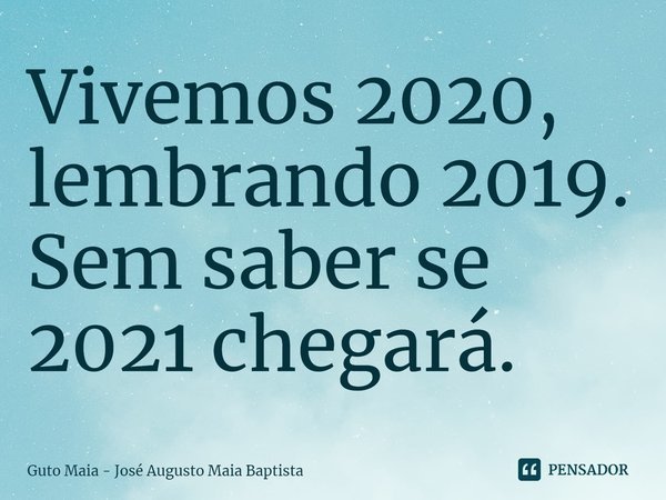 ⁠Vivemos 2020, lembrando 2019.
Sem saber se 2021 chegará.... Frase de Guto Maia - José Augusto Maia Baptista.