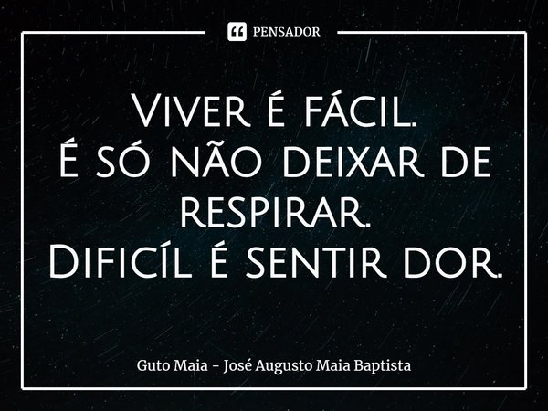 ⁠Viver é fácil.
É só não deixar de respirar.
Difícil é sentir dor.... Frase de Guto Maia - José Augusto Maia Baptista.