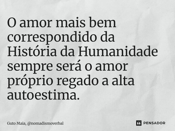 ⁠O amor mais bem correspondido da História da Humanidade sempre será o amor próprio regado a alta autoestima.... Frase de Guto Maia, nomadismoverbal.