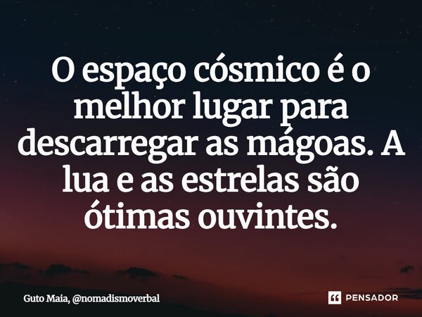 ⁠O espaço cósmico é o melhor lugar para descarregar as mágoas. A lua e as estrelas são ótimas ouvintes.... Frase de Guto Maia, nomadismoverbal.