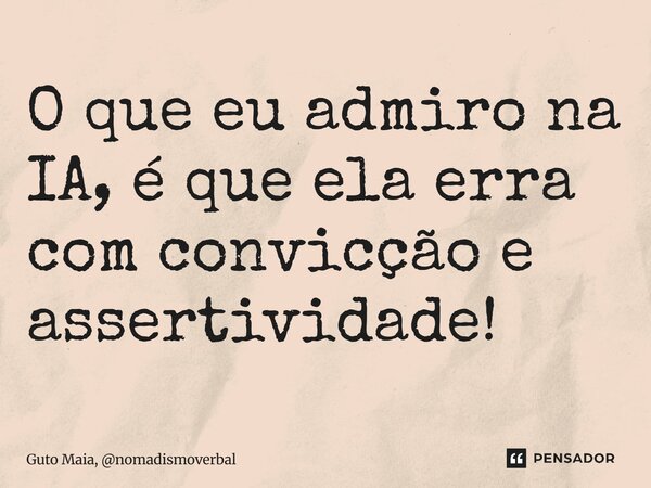 ⁠O que eu admiro na IA, é que ela erra com convicção e assertividade!... Frase de Guto Maia, nomadismoverbal.
