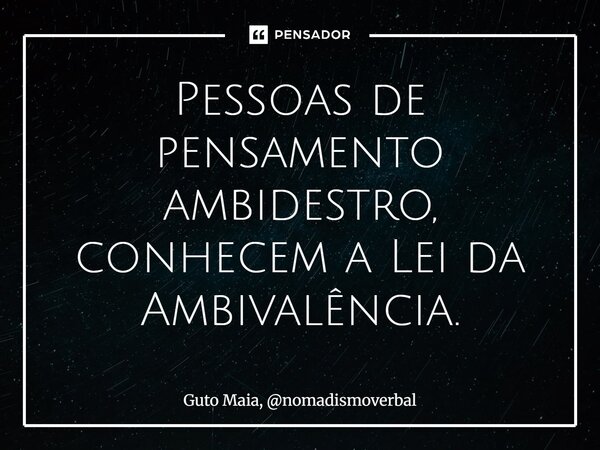 ⁠Pessoas de pensamento ambidestro, conhecem a Lei da Ambivalência.... Frase de Guto Maia, nomadismoverbal.