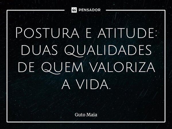 ⁠Postura e atitude: duas qualidades de quem valoriza a vida.... Frase de Guto Maia.