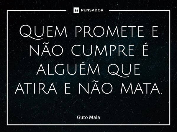 ⁠Quem promete e não cumpre é alguém que atira e não mata.... Frase de Guto Maia.
