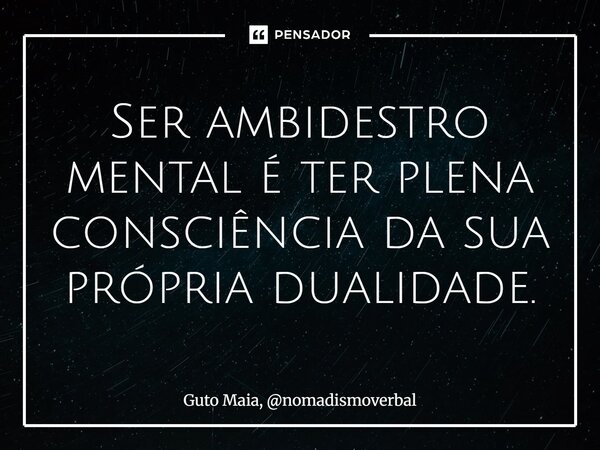 ⁠Ser ambidestro mental é ter plena consciência da sua própria dualidade.... Frase de Guto Maia, nomadismoverbal.