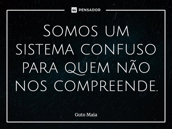 ⁠Somos um sistema confuso para quem não nos compreende.... Frase de Guto Maia.