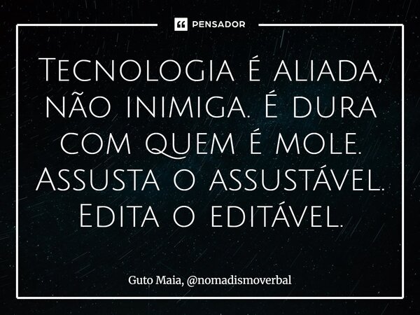 ⁠Tecnologia é aliada, não inimiga. É dura com quem é mole. Assusta o assustável. Edita o editável.... Frase de Guto Maia, nomadismoverbal.