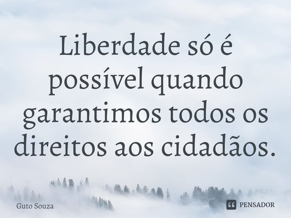 ⁠Liberdade só é possível quando garantimos todos os direitos aos cidadãos.... Frase de Guto Souza.