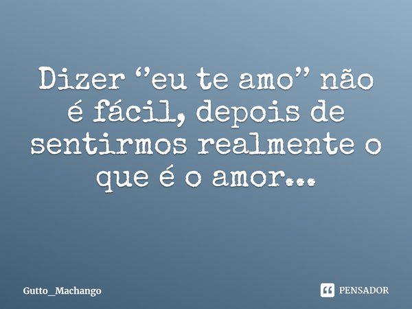 Dizer ‘’eu te amo’’ não é fácil, depois de sentirmos realmente o que é o amor...
⁠... Frase de Gutto_Machango.