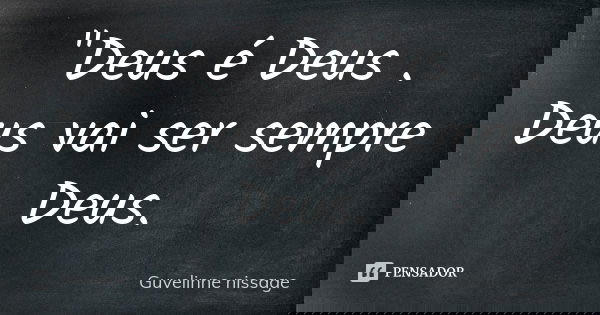 "Deus é Deus .
Deus vai ser sempre Deus.... Frase de Guvelinne nissage.