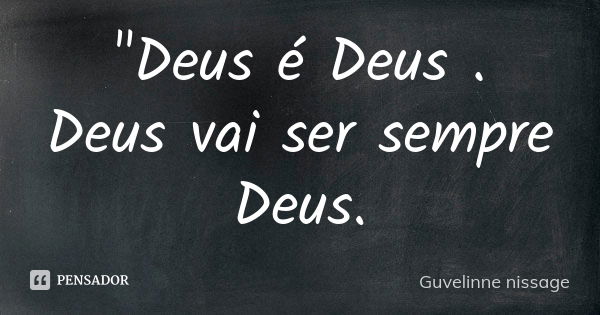 "Deus é Deus .
Deus vai ser sempre Deus.... Frase de Guvelinne nissage.