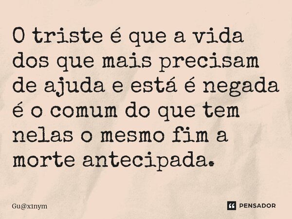 O triste é que a vida dos que mais precisam de ajuda e está é negada é o comum do que tem nelas o mesmo fim a morte antecipada.⁠... Frase de Gux1nym.