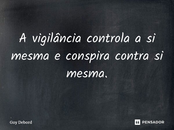 ⁠A vigilância controla a si mesma e conspira contra si mesma.... Frase de Guy Debord.