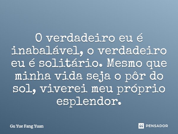 ⁠O verdadeiro eu é inabalável, o verdadeiro eu é solitário. Mesmo que minha vida seja o pôr do sol, viverei meu próprio esplendor.... Frase de Gu Yue Fang Yuan.