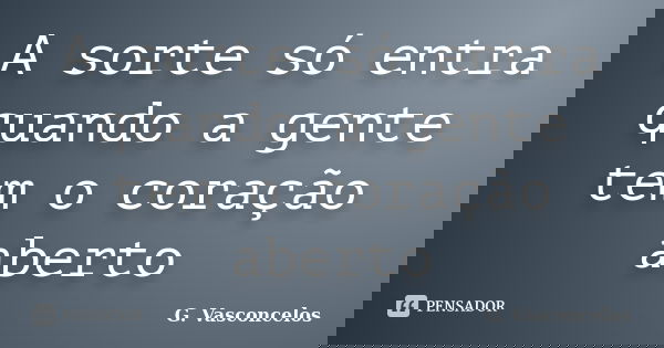 A sorte só entra quando a gente tem o coração aberto... Frase de G. Vasconcelos.