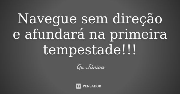 Navegue sem direção e afundará na primeira tempestade!!!... Frase de Gv Júnior.