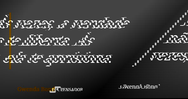 Às vezes, a verdade não te liberta. Às vezes, ela te aprisiona.... Frase de Gwenda Bond.